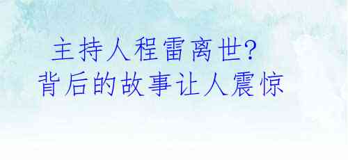  主持人程雷离世? 背后的故事让人震惊 