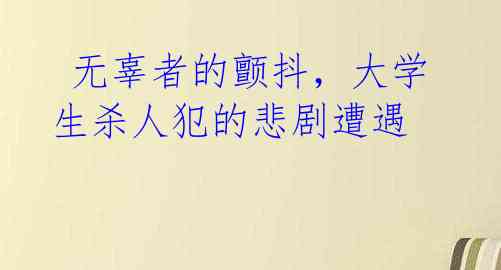 无辜者的颤抖,大学生杀人犯的悲剧遭遇