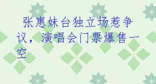 张惠妹台独立场惹争议,演唱会门票爆售一空