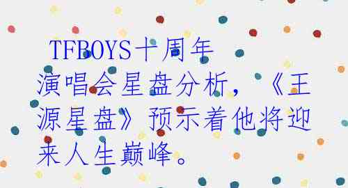  TFBOYS十周年演唱会星盘分析，《王源星盘》预示着他将迎来人生巅峰。 