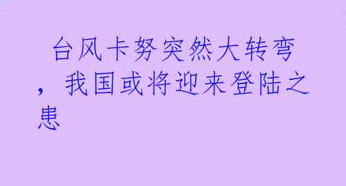  台风卡努突然大转弯，我国或将迎来登陆之患 