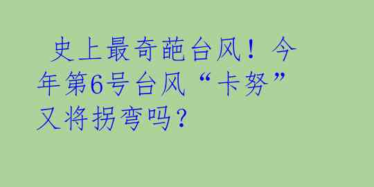史上最奇葩台风!今年第6号台风“卡努”又将拐弯吗?