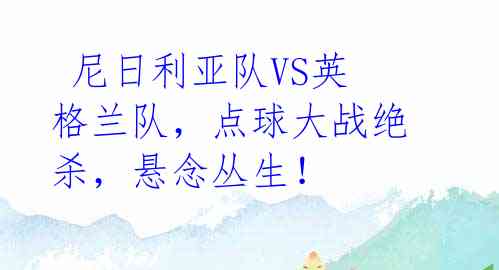 尼日利亚队VS英格兰队,点球大战绝杀,悬念丛生!