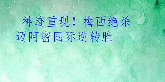 神迹重现!梅西绝杀迈阿密国际逆转胜