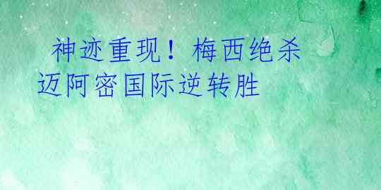  神迹重现！梅西绝杀迈阿密国际逆转胜 