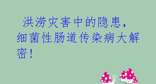  洪涝灾害中的隐患，细菌性肠道传染病大解密! 