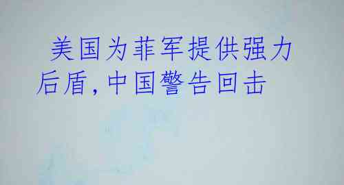 美国为菲军提供强力后盾,中国警告回击