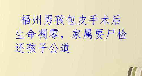 福州男孩包皮手术后生命凋零,家属要尸检还孩子公道