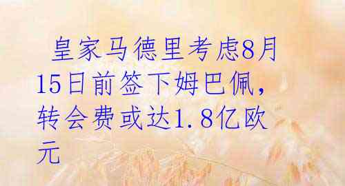 皇家马德里考虑8月15日前签下姆巴佩,转会费或达1.8亿欧元