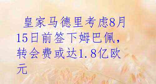  皇家马德里考虑8月15日前签下姆巴佩，转会费或达1.8亿欧元 