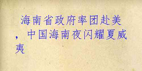 海南省政府率团赴美,中国海南夜闪耀夏威夷