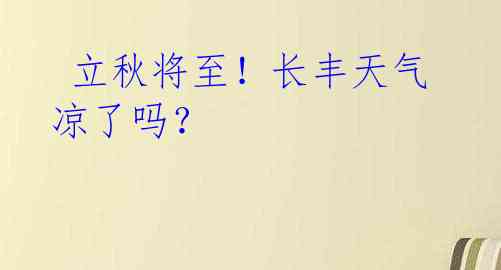 立秋将至!长丰天气凉了吗?