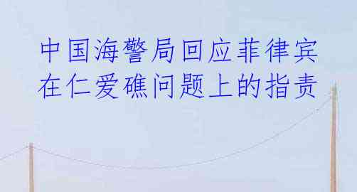 中国海警局回应菲律宾在仁爱礁问题上的指责