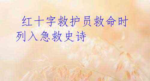 红十字救护员救命时 列入急救史诗