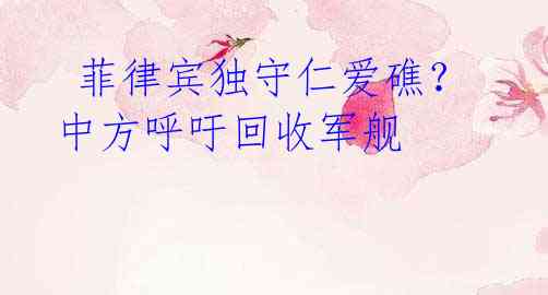 菲律宾独守仁爱礁?中方呼吁回收军舰