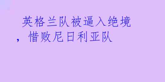  英格兰队被逼入绝境，惜败尼日利亚队 