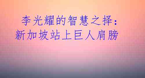 李光耀的智慧之择:新加坡站上巨人肩膀