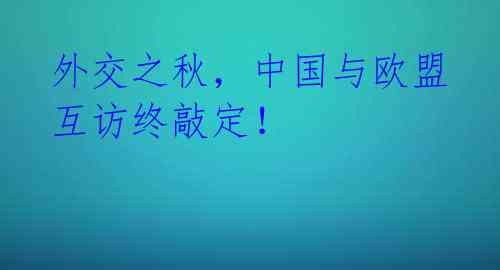 外交之秋,中国与欧盟互访终敲定!