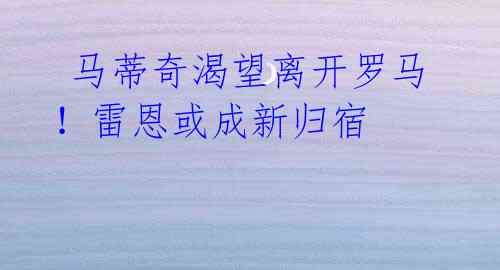 马蒂奇渴望离开罗马!雷恩或成新归宿