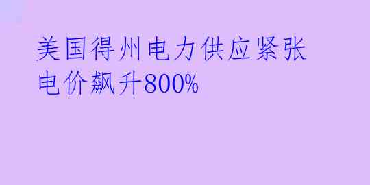  美国得州电力供应紧张 电价飙升800% 