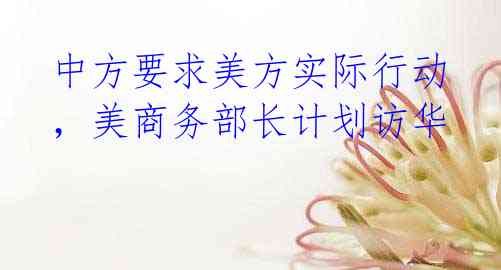 中方要求美方实际行动,美商务部长计划访华