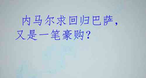 内马尔求回归巴萨,又是一笔豪购?