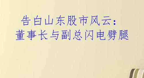 告白山东股市风云:董事长与副总闪电劈腿