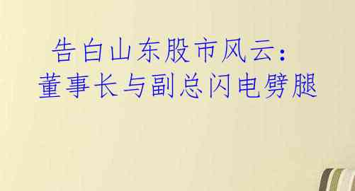  告白山东股市风云：董事长与副总闪电劈腿 