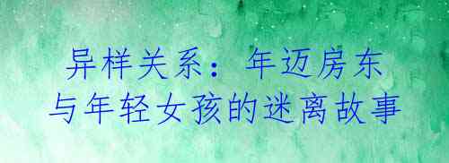 异样关系:年迈房东与年轻女孩的迷离故事