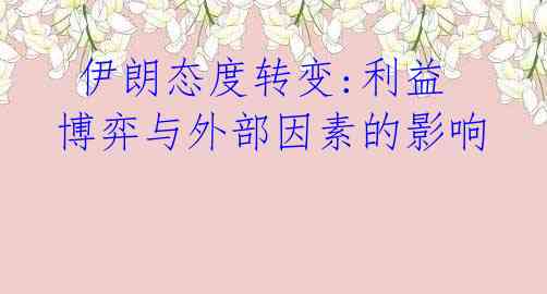 伊朗态度转变:利益博弈与外部因素的影响