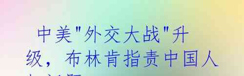 中美"外交大战"升级,布林肯指责中国人权问题