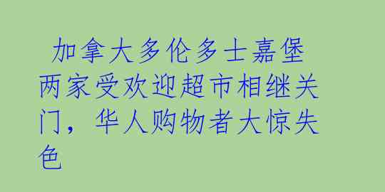加拿大多伦多士嘉堡两家受欢迎超市相继关门,华人购物者大惊失色