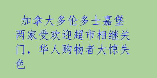  加拿大多伦多士嘉堡两家受欢迎超市相继关门，华人购物者大惊失色 