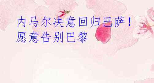 内马尔决意回归巴萨!愿意告别巴黎