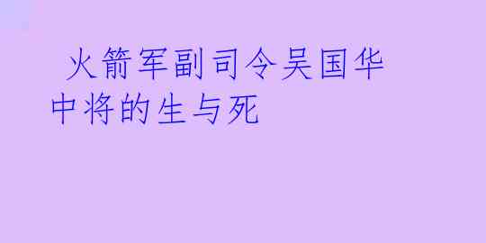 火箭军副司令吴国华中将的生与死