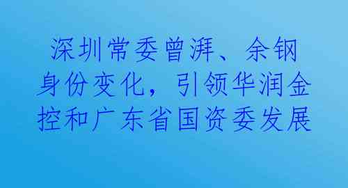  深圳常委曾湃、余钢身份变化，引领华润金控和广东省国资委发展 