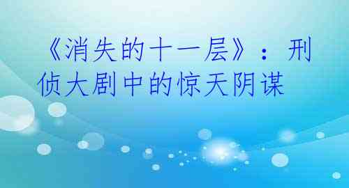 《消失的十一层》:刑侦大剧中的惊天阴谋