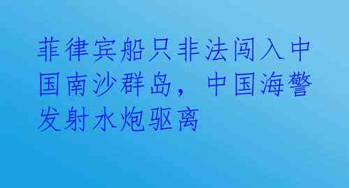 菲律宾船只非法闯入中国南沙群岛,中国海警发射水炮驱离