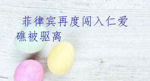  菲律宾再度闯入仁爱礁被驱离