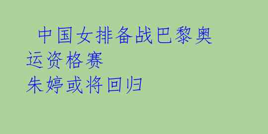  中国女排备战巴黎奥运资格赛 朱婷或将回归 