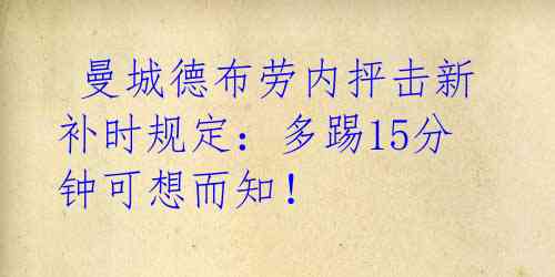  曼城德布劳内抨击新补时规定：多踢15分钟可想而知！