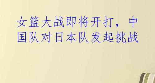 女篮大战即将开打，中国队对日本队发起挑战