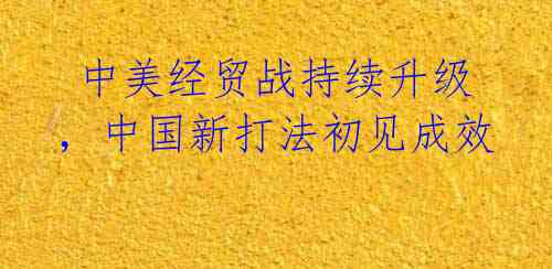  中美经贸战持续升级，中国新打法初见成效
