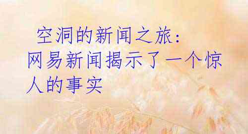  空洞的新闻之旅: 网易新闻揭示了一个惊人的事实