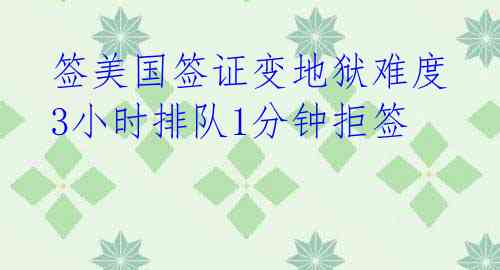 签美国签证变地狱难度 3小时排队1分钟拒签