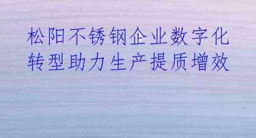 松阳不锈钢企业数字化转型助力生产提质增效
