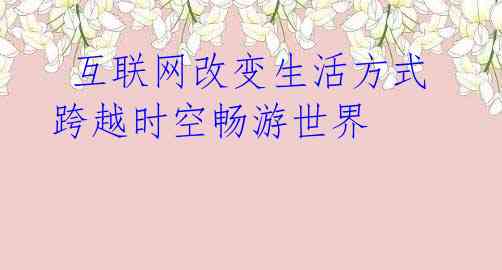 互联网改变生活方式 跨越时空畅游世界