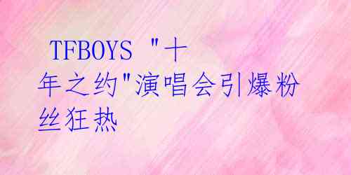 TFBOYS "十年之约"演唱会引爆粉丝狂热