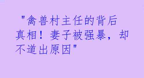 "禽兽村主任的背后真相!妻子被强暴,却不道出原因"