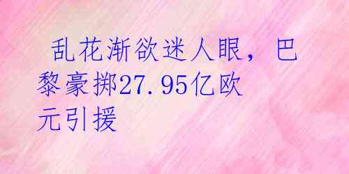  乱花渐欲迷人眼，巴黎豪掷27.95亿欧元引援 